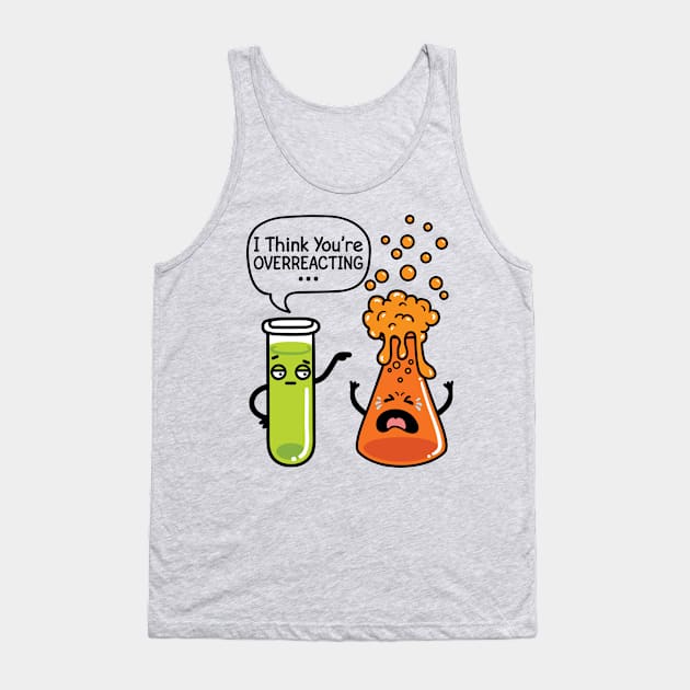 Chemistry Shirt - I Think You're Overreacting Tank Top by redbarron